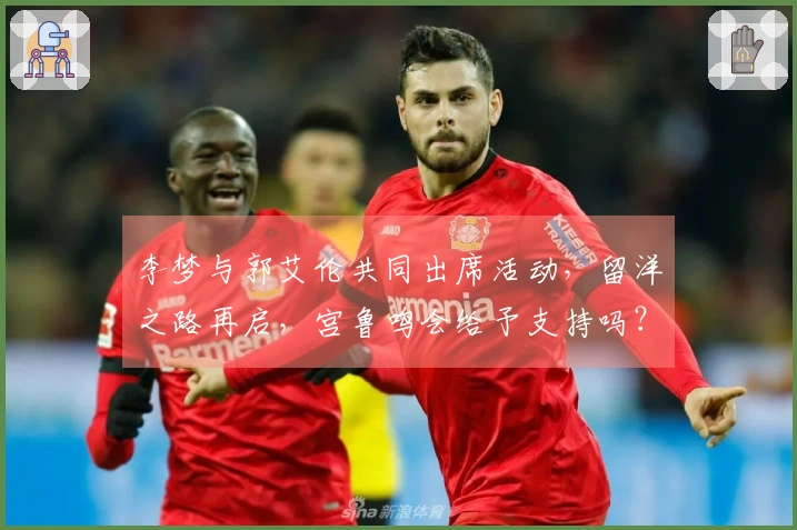 李梦与郭艾伦共同出席活动，留洋之路再启，宫鲁鸣会给予支持吗？